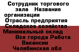 Сотрудник торгового зала › Название организации ­ Team PRO 24 › Отрасль предприятия ­ Складское хозяйство › Минимальный оклад ­ 30 000 - Все города Работа » Вакансии   . Челябинская обл.,Златоуст г.